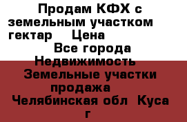 Продам КФХ с земельным участком 516 гектар. › Цена ­ 40 000 000 - Все города Недвижимость » Земельные участки продажа   . Челябинская обл.,Куса г.
